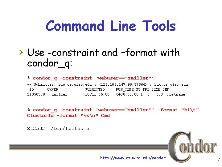 Command Line Tools › Use -constraint and –format with condor_q: % condor_q -constraint ‘webuser==“zmiller”’