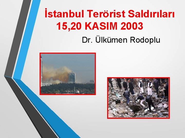 İstanbul Terörist Saldırıları 15, 20 KASIM 2003 Dr. Ülkümen Rodoplu 