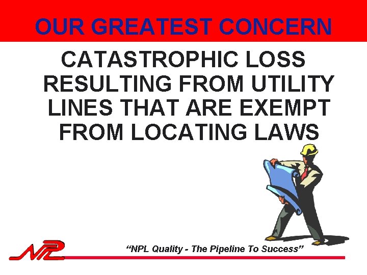 OUR GREATEST CONCERN CATASTROPHIC LOSS RESULTING FROM UTILITY LINES THAT ARE EXEMPT FROM LOCATING