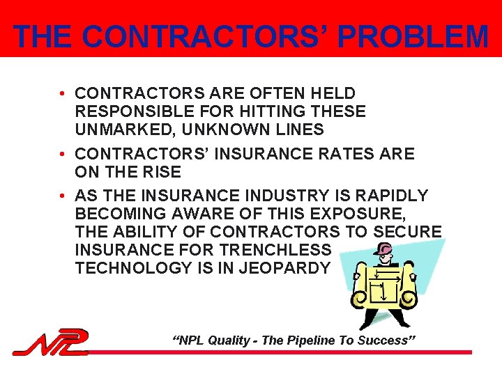 THE CONTRACTORS’ PROBLEM • CONTRACTORS ARE OFTEN HELD RESPONSIBLE FOR HITTING THESE UNMARKED, UNKNOWN