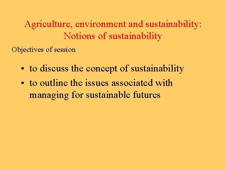 Agriculture, environment and sustainability: Notions of sustainability Objectives of session • to discuss the