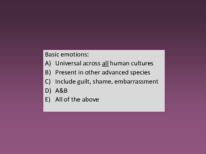 Basic emotions: A) Universal across all human cultures B) Present in other advanced species