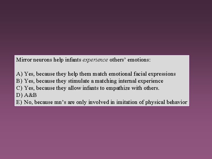 Mirror neurons help infants experience others’ emotions: A) Yes, because they help them match