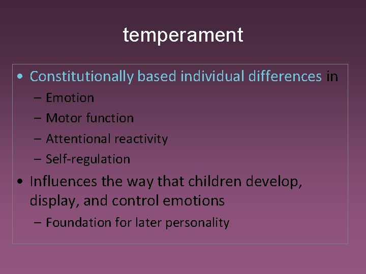 temperament • Constitutionally based individual differences in – Emotion – Motor function – Attentional