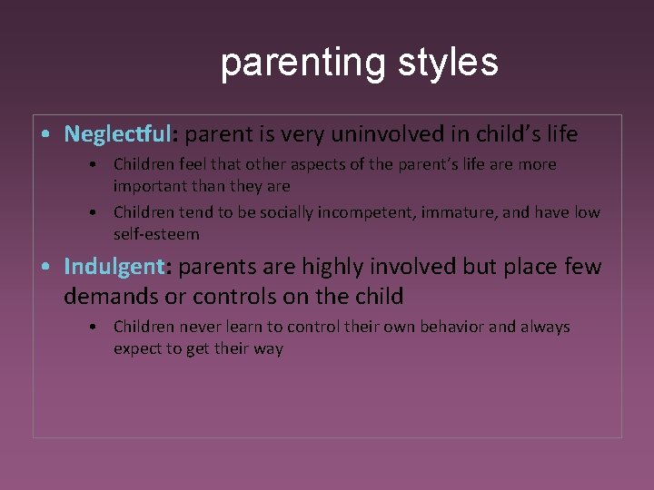 parenting styles • Neglectful: parent is very uninvolved in child’s life • Children feel