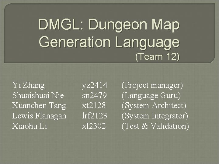 DMGL: Dungeon Map Generation Language (Team 12) Yi Zhang Shuaishuai Nie Xuanchen Tang Lewis DMGL: Dungeon Map Generation Language (Team 12) Yi Zhang Shuaishuai Nie Xuanchen Tang Lewis