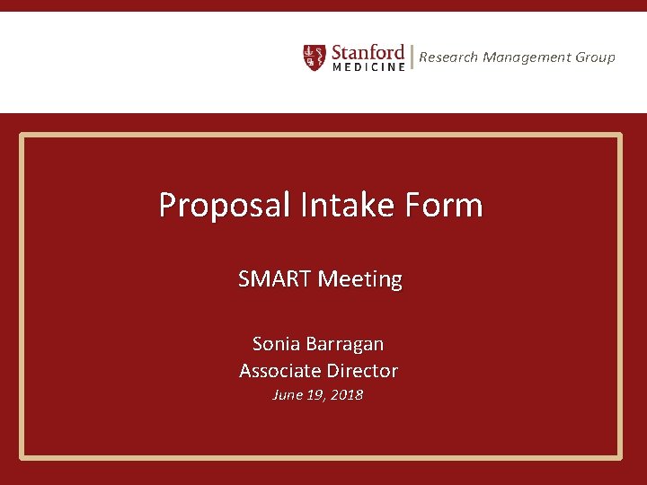 Research Management Group Proposal Intake Form SMART Meeting Sonia Barragan Associate Director June 19, Research Management Group Proposal Intake Form SMART Meeting Sonia Barragan Associate Director June 19,