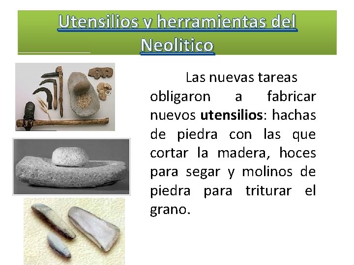 Utensilios y herramientas del Neolitico Las nuevas tareas obligaron a fabricar nuevos utensilios: hachas