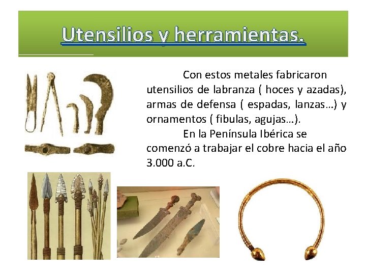 Utensilios y herramientas. Con estos metales fabricaron utensilios de labranza ( hoces y azadas),