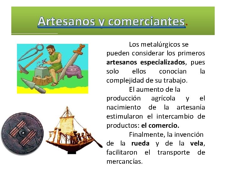 Artesanos y comerciantes Los metalúrgicos se pueden considerar los primeros artesanos especializados, pues solo