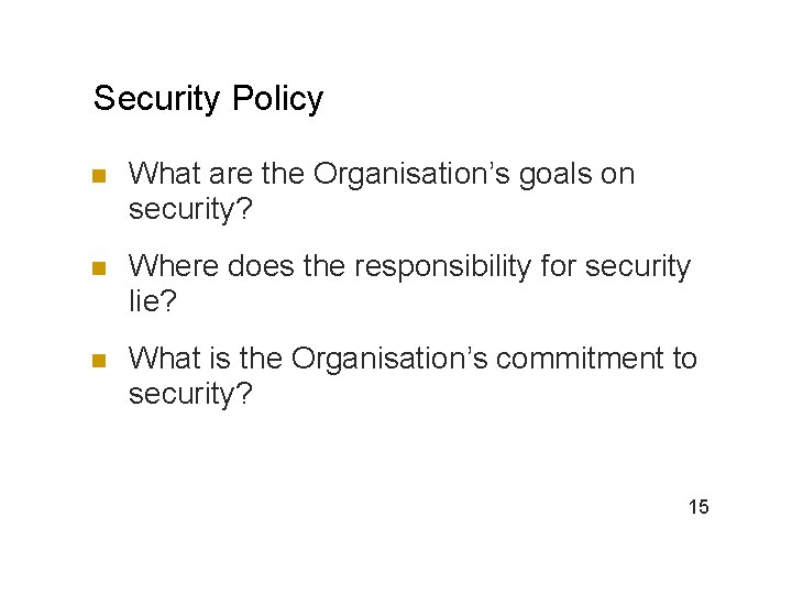 Security Policy n What are the Organisation’s goals on security? n Where does the
