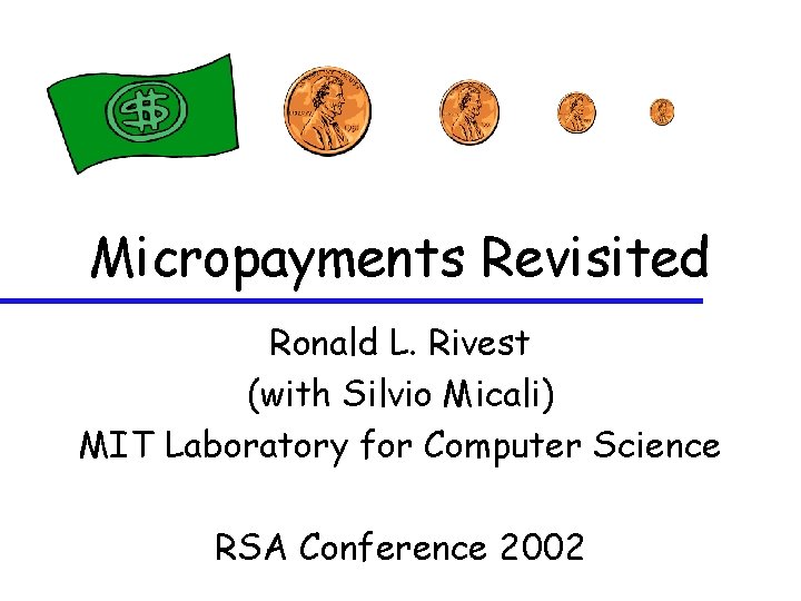 Micropayments Revisited Ronald L. Rivest (with Silvio Micali) MIT Laboratory for Computer Science RSA