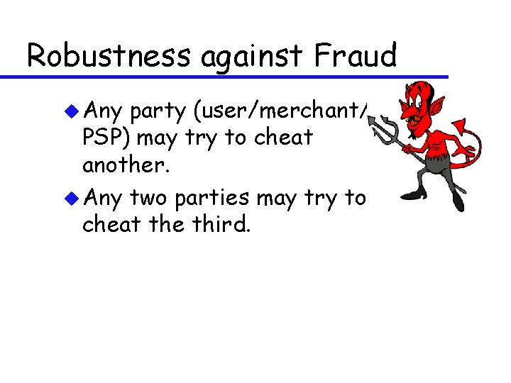 Robustness against Fraud u Any party (user/merchant/ PSP) may try to cheat another. u