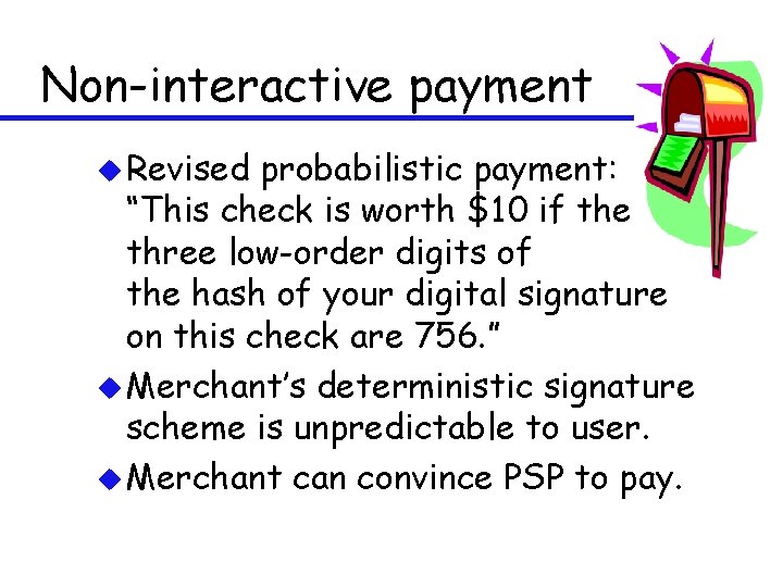 Non-interactive payment u Revised probabilistic payment: “This check is worth $10 if the three