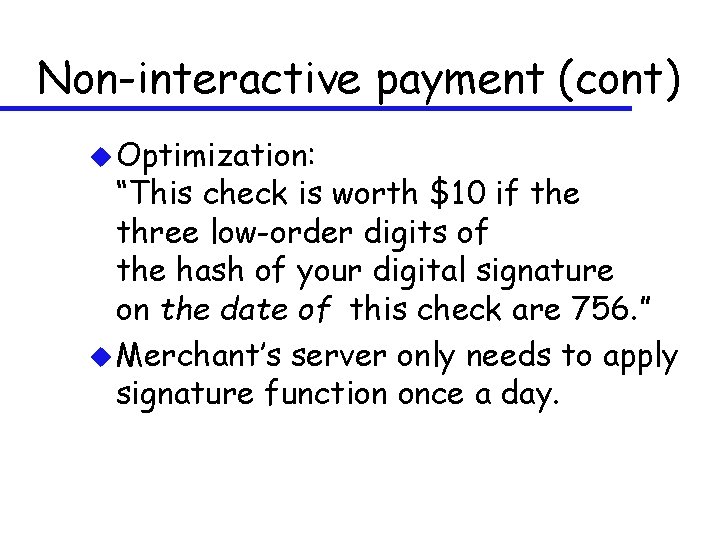 Non-interactive payment (cont) u Optimization: “This check is worth $10 if the three low-order