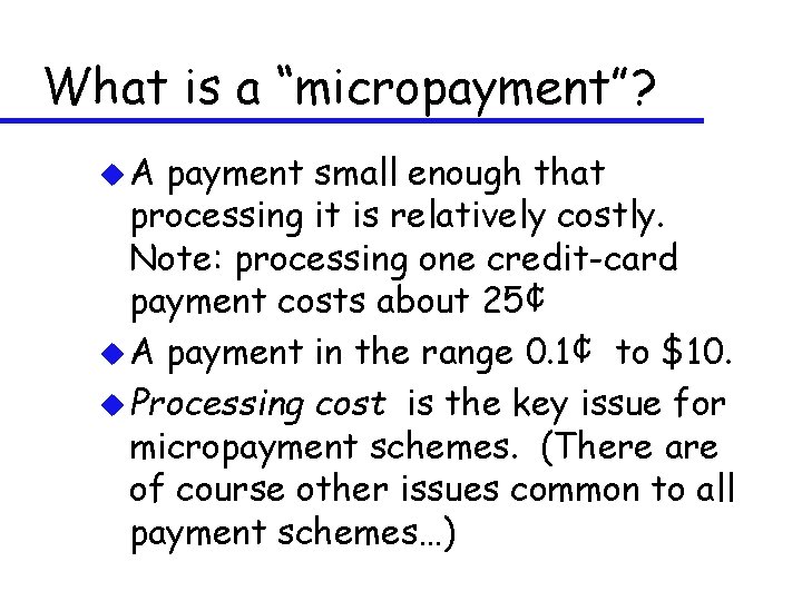 What is a “micropayment”? u. A payment small enough that processing it is relatively