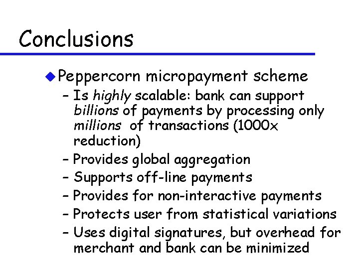 Conclusions u Peppercorn micropayment scheme – Is highly scalable: bank can support billions of