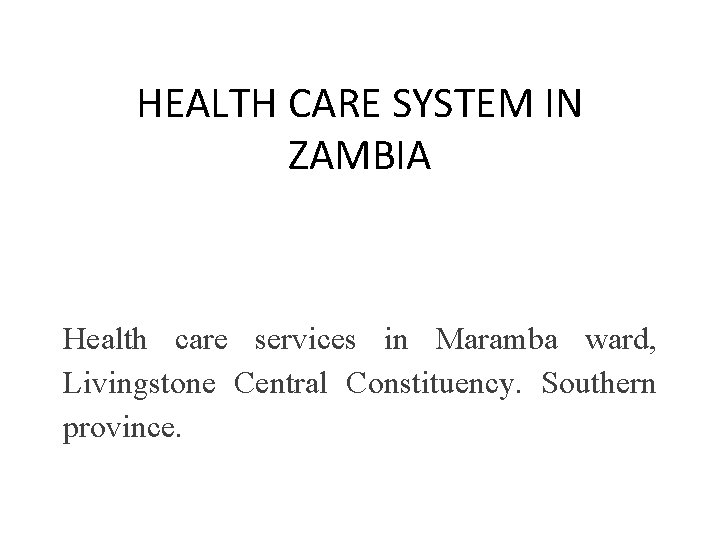 HEALTH CARE SYSTEM IN ZAMBIA Health care services in Maramba ward, Livingstone Central Constituency.