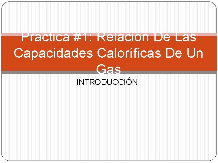 Practica #1: Relación De Las Capacidades Caloríficas De Un Gas INTRODUCCIÓN 