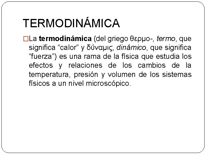TERMODINÁMICA �La termodinámica (del griego θερμo-, termo, que significa “calor” y δύναμις, dinámico, que