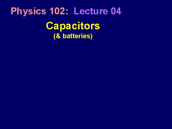 Physics 102: Lecture 04 Capacitors (& batteries) 