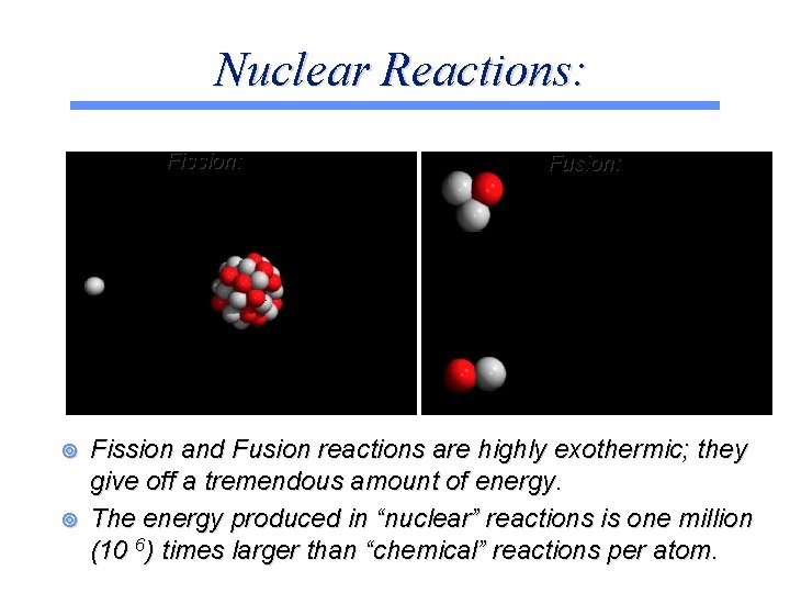 Nuclear Reactions: Fission: ¥ ¥ Fusion: Fission and Fusion reactions are highly exothermic; they