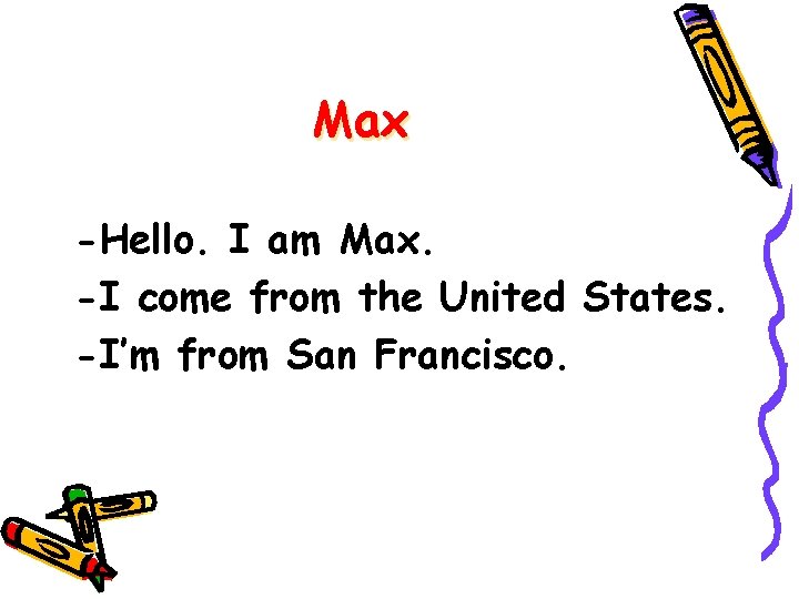 Max -Hello. I am Max. -I come from the United States. -I’m from San