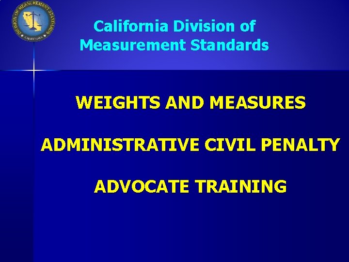 California Division of Measurement Standards WEIGHTS AND MEASURES ADMINISTRATIVE CIVIL PENALTY ADVOCATE TRAINING 