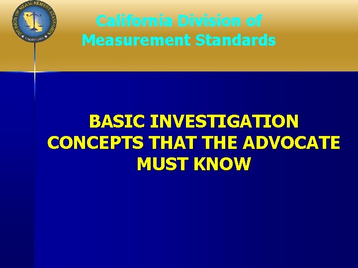 California Division of Measurement Standards BASIC INVESTIGATION CONCEPTS THAT THE ADVOCATE MUST KNOW 