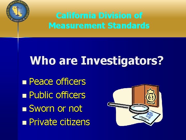 California Division of Measurement Standards Who are Investigators? n Peace officers n Public officers