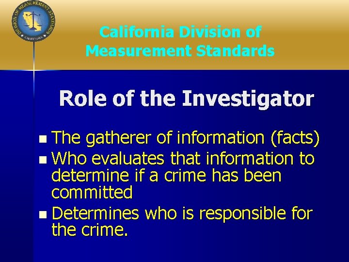 California Division of Measurement Standards Role of the Investigator n The gatherer of information