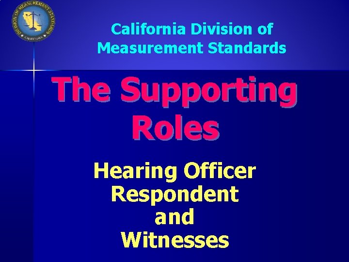 California Division of Measurement Standards The Supporting Roles Hearing Officer Respondent and Witnesses 