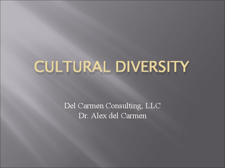 CULTURAL DIVERSITY Del Carmen Consulting, LLC Dr. Alex del Carmen CULTURAL DIVERSITY Del Carmen Consulting, LLC Dr. Alex del Carmen