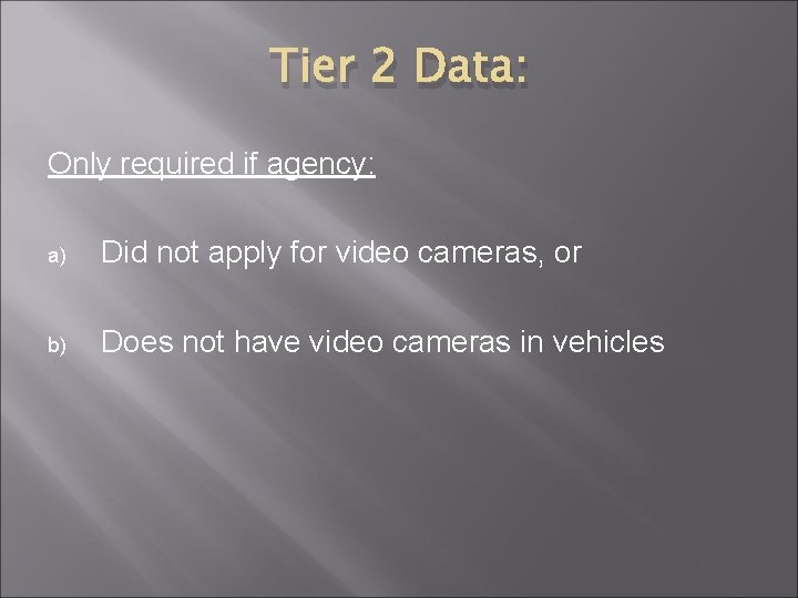 Tier 2 Data: Only required if agency: a) Did not apply for video cameras, Tier 2 Data: Only required if agency: a) Did not apply for video cameras,