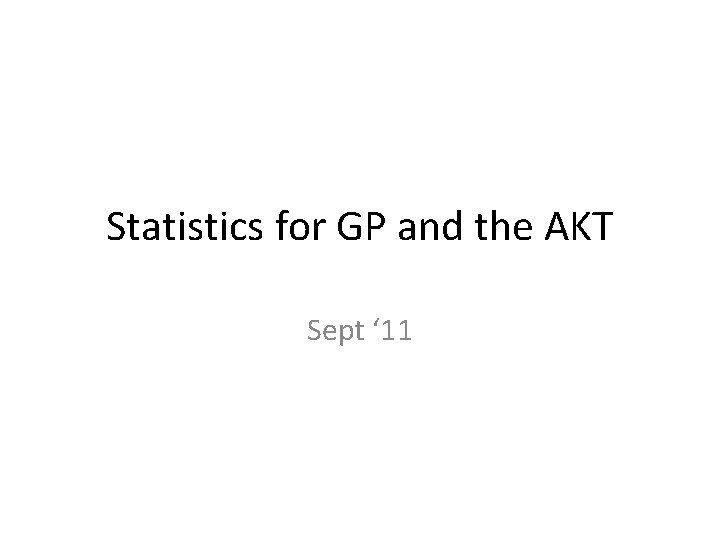 Statistics for GP and the AKT Sept ‘ 11 