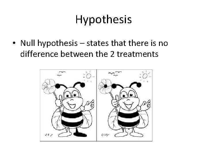 Hypothesis • Null hypothesis – states that there is no difference between the 2