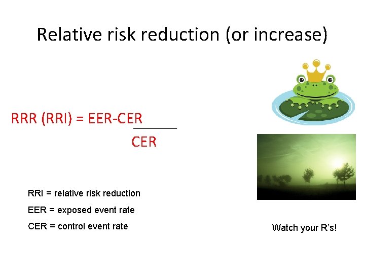 Relative risk reduction (or increase) RRR (RRI) = EER-CER RRI = relative risk reduction