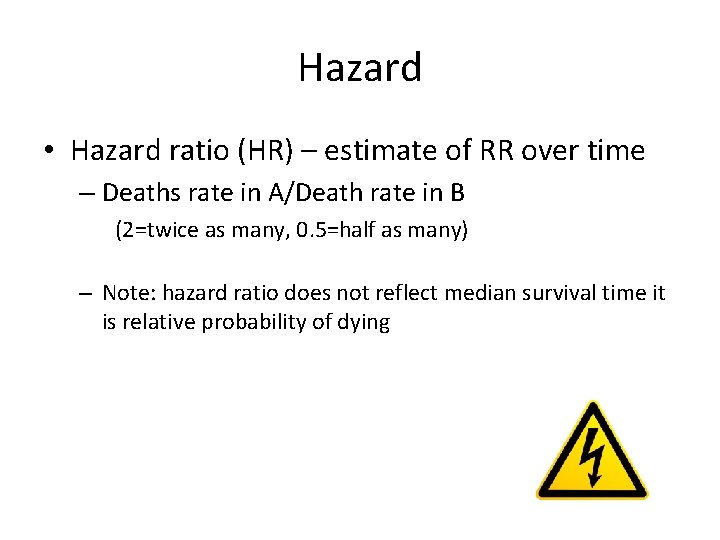 Hazard • Hazard ratio (HR) – estimate of RR over time – Deaths rate