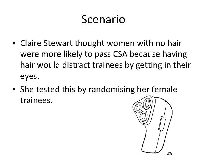 Scenario • Claire Stewart thought women with no hair were more likely to pass