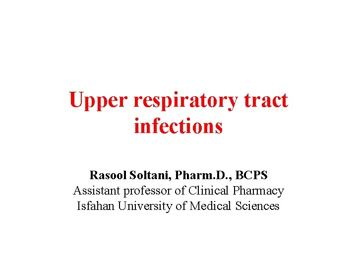Upper respiratory tract infections Rasool Soltani, Pharm. D. , BCPS Assistant professor of Clinical