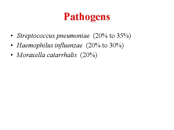 Pathogens • Streptococcus pneumoniae (20% to 35%) • Haemophilus influenzae (20% to 30%) •