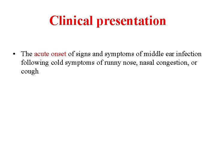 Clinical presentation • The acute onset of signs and symptoms of middle ear infection