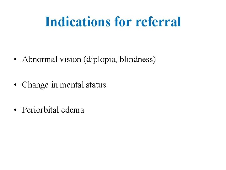 Indications for referral • Abnormal vision (diplopia, blindness) • Change in mental status •