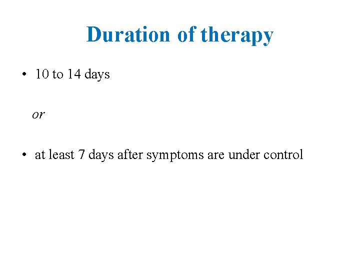 Duration of therapy • 10 to 14 days or • at least 7 days