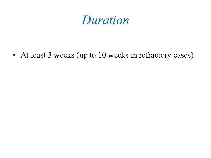 Duration • At least 3 weeks (up to 10 weeks in refractory cases) 
