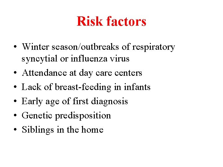 Risk factors • Winter season/outbreaks of respiratory syncytial or influenza virus • Attendance at