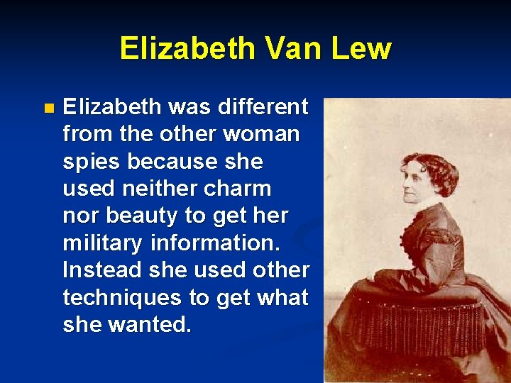 Elizabeth Van Lew n Elizabeth was different from the other woman spies because she