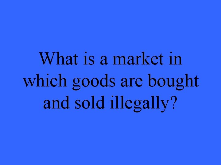 What is a market in which goods are bought and sold illegally? 