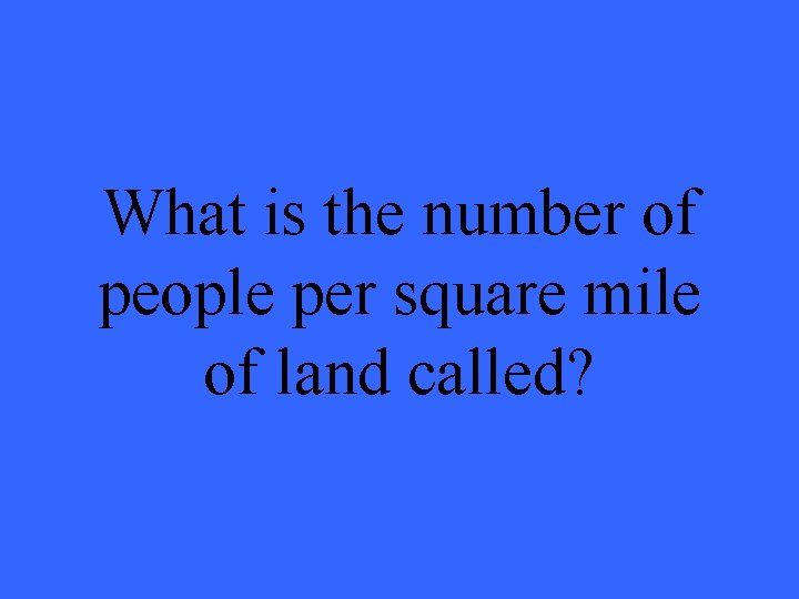 What is the number of people per square mile of land called? 