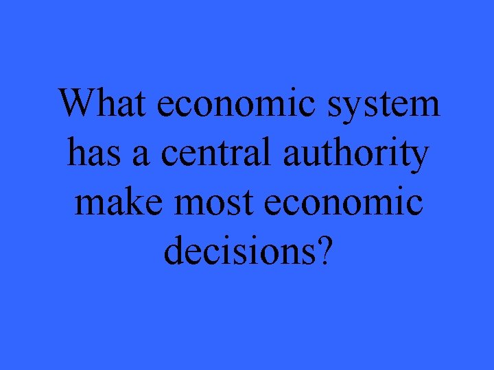 What economic system has a central authority make most economic decisions? 